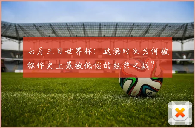 七月三日世界杯：这场对决为何被称作史上最被低估的经典之战？