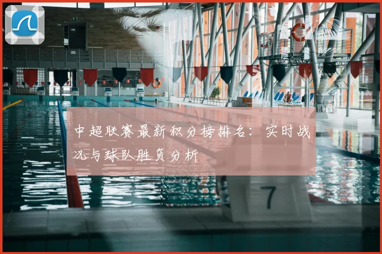 中超联赛最新积分榜排名:实时战况与球队胜负分析