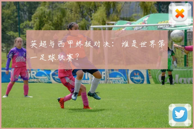 英超与西甲终极对决:谁是世界第一足球联赛?