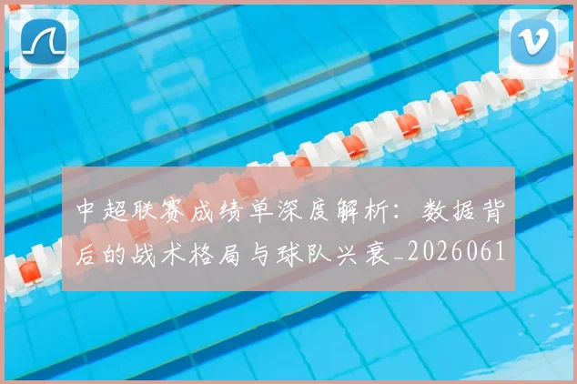 中超联赛成绩单深度解析:数据背后的战术格局与球队兴衰_20260610190531
