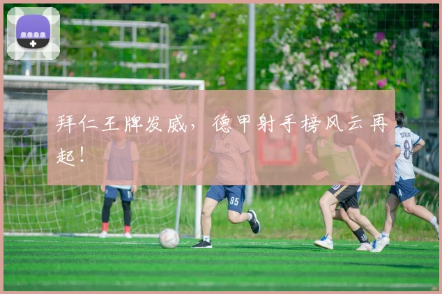 拜仁王牌发威，德甲射手榜风云再起！