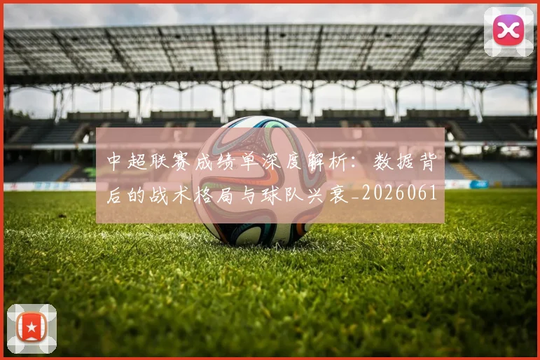 中超联赛成绩单深度解析:数据背后的战术格局与球队兴衰_20260610190531