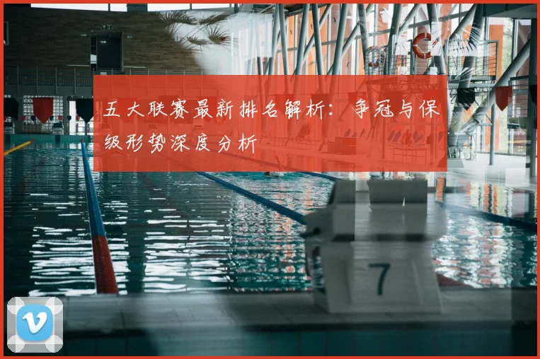 五大联赛最新排名解析:争冠与保级形势深度分析