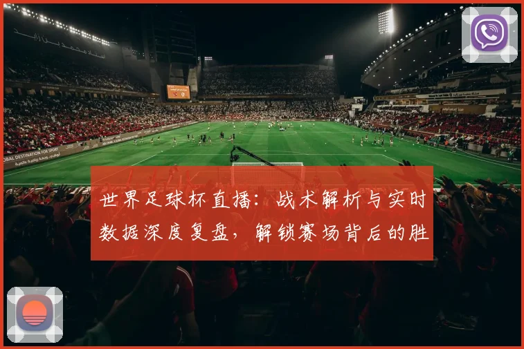 世界足球杯直播:战术解析与实时数据深度复盘,解锁赛场背后的胜负密码_20260609201446