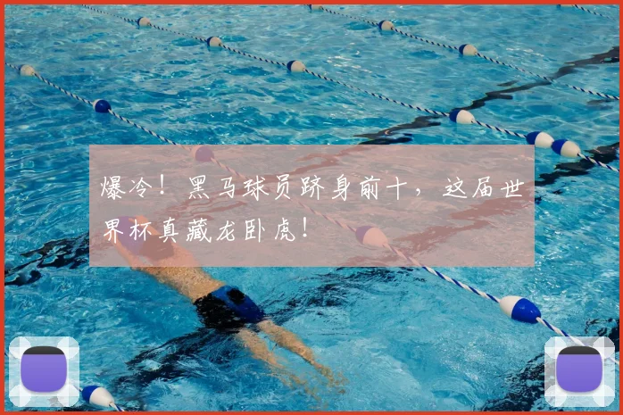 爆冷！黑马球员跻身前十，这届世界杯真藏龙卧虎！