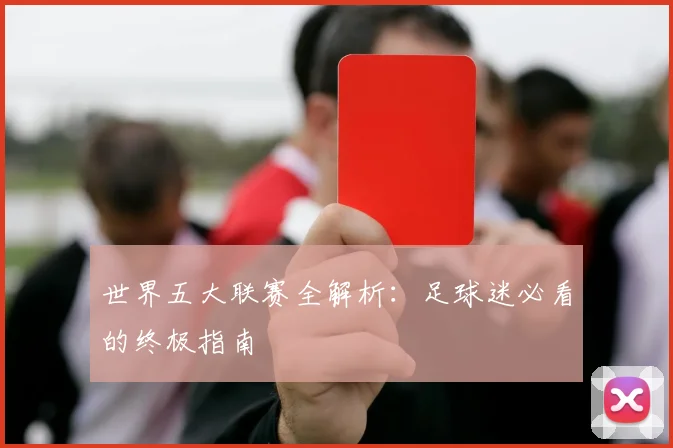 世界五大联赛全解析:足球迷必看的终极指南