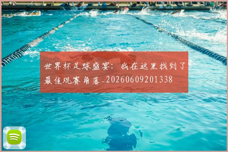 世界杯足球盛宴：我在这里找到了最佳观赛角落_20260609201338