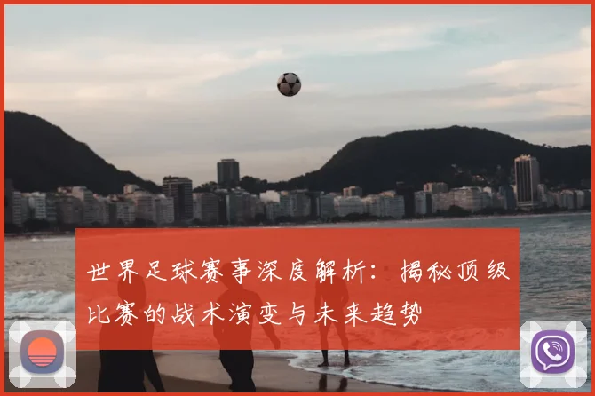 世界足球赛事深度解析:揭秘顶级比赛的战术演变与未来趋势
