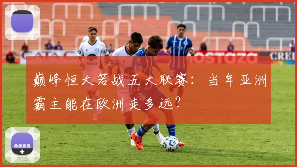 巅峰恒大若战五大联赛:当年亚洲霸主能在欧洲走多远?