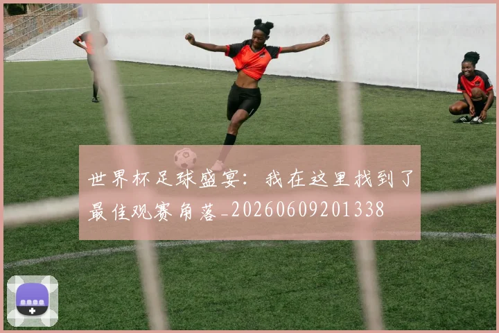 世界杯足球盛宴：我在这里找到了最佳观赛角落_20260609201338