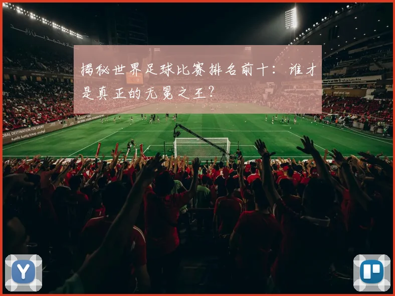 揭秘世界足球比赛排名前十:谁才是真正的无冕之王?