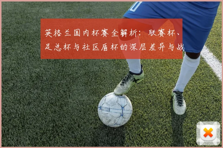 英格兰国内杯赛全解析:联赛杯、足总杯与社区盾杯的深层差异与战略价值