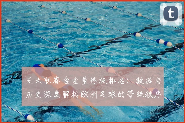 五大联赛含金量终极排名:数据与历史深度解构欧洲足球的等级秩序_20260611141034