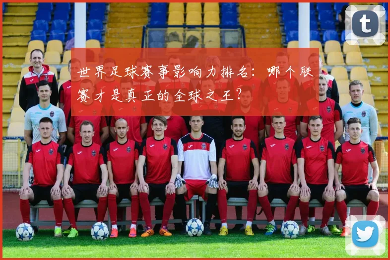 世界足球赛事影响力排名:哪个联赛才是真正的全球之王?