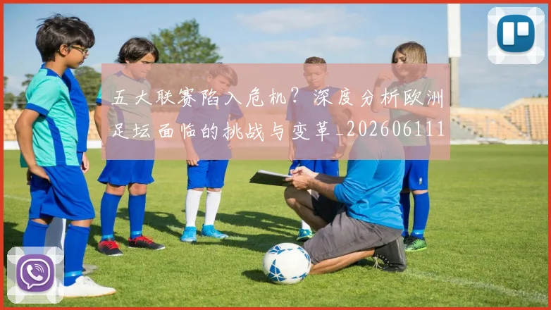 五大联赛陷入危机?深度分析欧洲足坛面临的挑战与变革_20260611141838