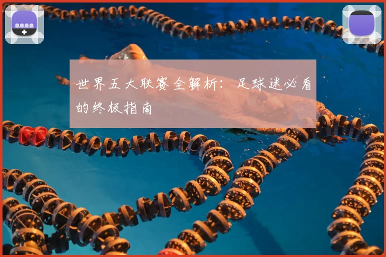 世界五大联赛全解析:足球迷必看的终极指南